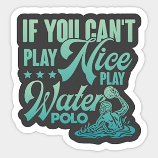 If You Can't Play Nice Play Water Polo Sticker